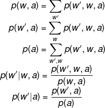 \fn_phv p(w,a) = \sum_{w'}p(w',w,a)\\ \hspace*{0.5cm}p(w',a) = \sum_{w}p(w',w,a)\\ \hspace*{1.15cm}p(a) = \sum_{w',w}p(w',w,a)\\ \hspace*{0.1cm}p(w'|w,a) = \frac{p(w',w,a)}{p(w,a)}\\ \hspace*{0.65cm}p(w'|a) = \frac{p(w',a)}{p(a)}